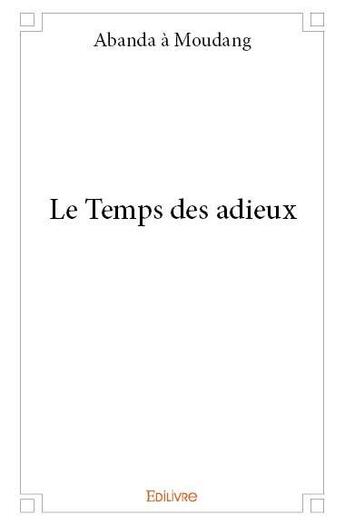 Couverture du livre « Le temps des adieux » de Abanda A Moudang aux éditions Edilivre