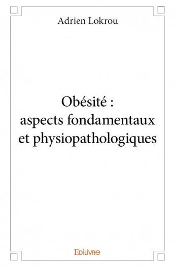 Couverture du livre « Obésité ; aspects fondamentaux et physiopathologies » de Adrien Lokrou aux éditions Edilivre