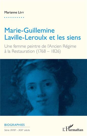 Couverture du livre « Marie Guillemine Laville Leroulx et les siens ; une femme peintre de l'Ancien Régime à la Restauration (1768 - 1826) » de Levy Marianne aux éditions L'harmattan