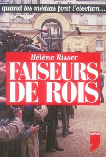 Couverture du livre « Faiseurs de rois ; quand les médias font l'élection... » de Helene Risser aux éditions Prive