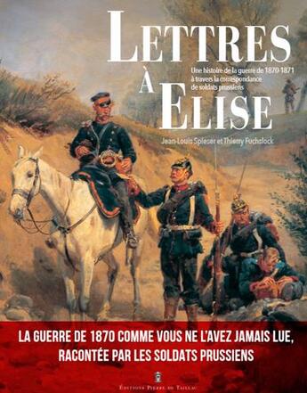 Couverture du livre « Lettres à Élise ; une histoire de la guerre de 187 » de Jean-Louis Spiser et Thierry Fuchslock aux éditions Editions Pierre De Taillac