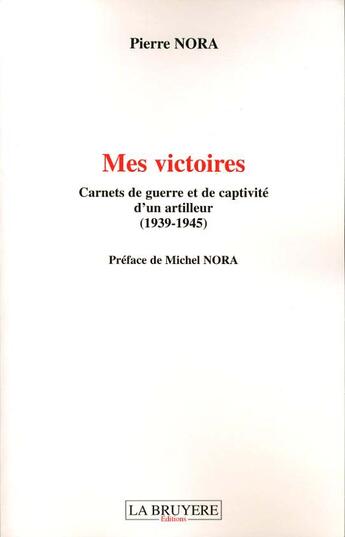 Couverture du livre « Mes Victoires ; Carnets De Guerre Et De Captivite D'Un Artilleur (1939-1945) » de Pierre Nora aux éditions La Bruyere