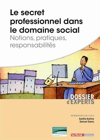 Couverture du livre « Le secret professionnel dans le domaine social ; notions, pratiques, responsabilités » de Samuel Dyens et Aurelie Aveline aux éditions Territorial