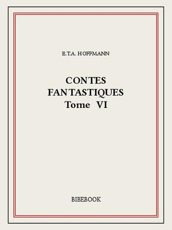 Couverture du livre « Contes fantastiques VI » de Ernst Theodor Amadeus Hoffmann aux éditions Bibebook