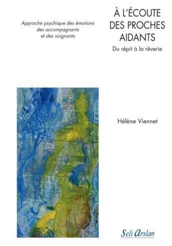 Couverture du livre « À l'écoute des proches aidants ; approche psychique des émotions des accompagnants et des soignants ; du répit à la rêverie » de Helene Viennet aux éditions Seli Arslan