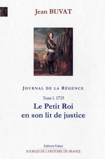 Couverture du livre « Journal de la Régence Tome 1 ; 1715, le petit roi en son lit de justice. » de Jean Buvat aux éditions Paleo