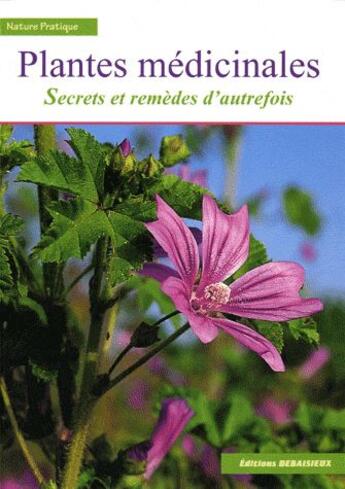 Couverture du livre « Plantes médicinales, secrets et remèdes d'autrefois » de Debaisieux et Polese aux éditions Debaisieux