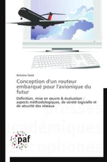 Couverture du livre « Conception d'un routeur embarqué pour l'avionique du futur ; définition, mise en oeuvre & évaluation : aspects méthodologiques, de sûreté logicielle et de sécurité des réseaux » de Antoine Varet aux éditions Presses Academiques Francophones