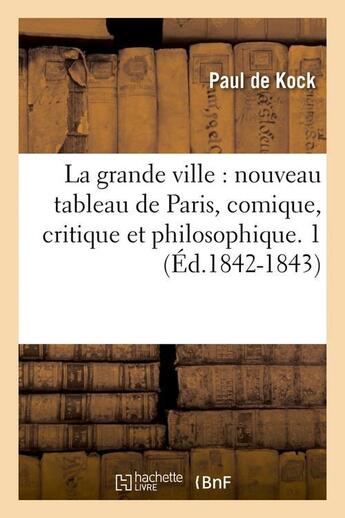 Couverture du livre « La grande ville : nouveau tableau de paris, comique, critique et philosophique. 1 (ed.1842-1843) » de Kock Paul De aux éditions Hachette Bnf