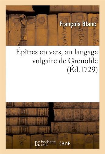 Couverture du livre « Epitres en vers, au langage vulgaire de grenoble » de Francois Blanc aux éditions Hachette Bnf