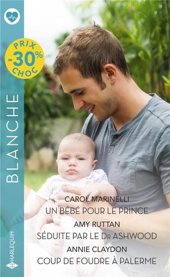 Couverture du livre « Un bébé pour le prince ; séduite par le Dr Ashwoord ; coup de foudre à Palerme » de Amy Ruttan et Annie Claydon et Carol Marinelli aux éditions Harlequin