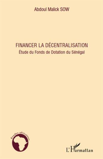 Couverture du livre « Financer la décentralisation ; étude du fonds de dotation du Sénégal » de Abdoul Mallick Sow aux éditions L'harmattan