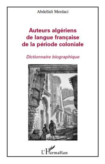 Couverture du livre « Auteurs algériens de langue francaise de la période coloniale ; dictionnaire biographique » de Abdellali Merdaci aux éditions L'harmattan