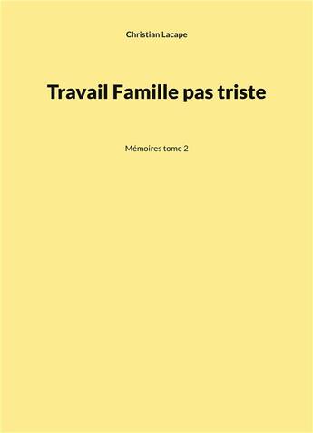 Couverture du livre « Travail Famille pas triste : Mémoires tome 2 » de Christian Lacape aux éditions Books On Demand