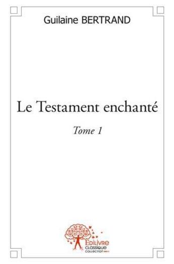 Couverture du livre « Le testament enchante - t01 - le testament enchante - tome 1 » de Bertrand Guilaine aux éditions Edilivre