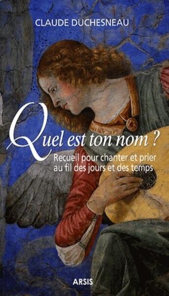 Couverture du livre « Quel est ton nom ? receuil pour chanter et prier au fil des jours et des temps » de Claude Duchesneau aux éditions Arsis