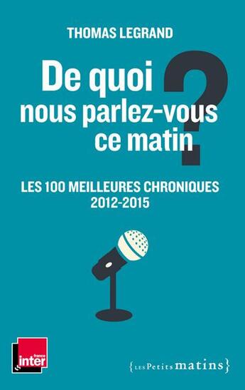 Couverture du livre « De quoi nous parlez-vous ce matin ? les 100 meilleures chroniques, 2012-2015 » de Thomas Legrand aux éditions Les Petits Matins