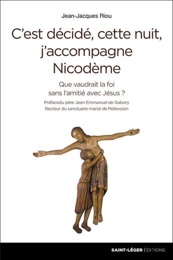 Couverture du livre « C'est décidé, cette nuit, j'accompagne Nicodème ; que vaudrait la foi sans l'amitié avec Jésus ? » de Jean-Jacques Riou aux éditions Saint-leger