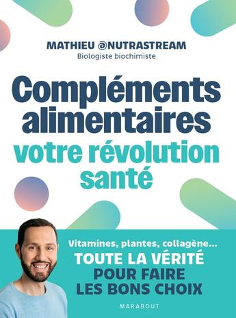 Couverture du livre « Compléments alimentaires : votre révolution santé ; Vitamines, plantes, collagène... Toute la vérité pour faire les bons choix » de Mathieu @Nutrastream aux éditions Marabout