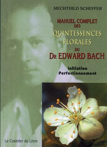 Couverture du livre « Manuel complet des quintessences florales du docteur Edward Bach » de Mechthild Scheffer aux éditions Courrier Du Livre