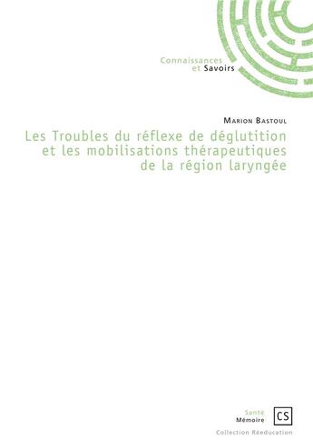 Couverture du livre « Les troubles du réflexe de déglutition et les mobilisations thérapeutiques de la région laryngée » de Marion Bastoul aux éditions Connaissances Et Savoirs