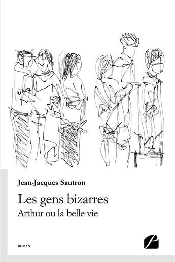 Couverture du livre « Les gens bizarres - arthur ou la belle vie » de Jean-Jacques Sautron aux éditions Editions Du Panthéon