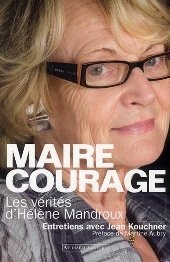 Couverture du livre « Maire courage ; les vérités d'Hélène Mandroux » de Jean Kouchner et Helene Mandroux aux éditions Au Diable Vauvert