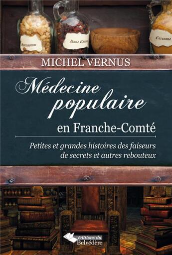 Couverture du livre « Médecine populaire en Franche-Comté ; petites et grandes histoires des faiseurs de secrets et autres rebouteux » de Michel Vernus aux éditions L'harmattan