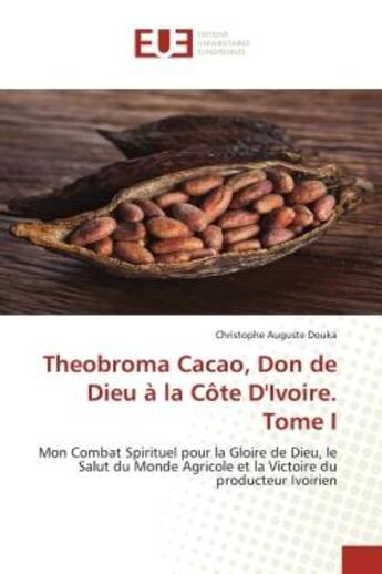 Couverture du livre « Theobroma Cacao, Don de Dieu à la Côte D'Ivoire. Tome I : Mon Combat Spirituel pour la Gloire de Dieu, le Salut du Monde Agricole et la Victoire du producteur » de Christophe Auguste Douka aux éditions Editions Universitaires Europeennes