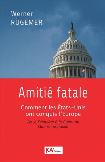 Couverture du livre « Amitié fatale : comment les Etats-Unis ont conquis l'Europe : de la Première à la Seconde Guerre mondiale » de Werner Rugemer aux éditions Ka'editions