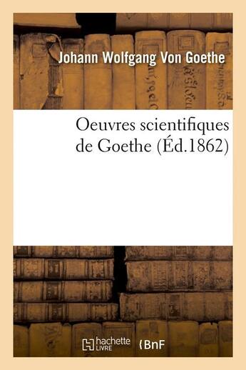 Couverture du livre « Oeuvres scientifiques de Goethe (édition 1862) » de Johann Wolfgang Von Goethe aux éditions Hachette Bnf