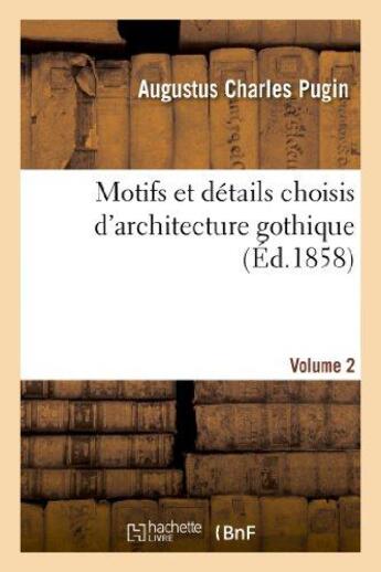 Couverture du livre « Motifs et details choisis d'architecture gothique empruntes aux anciens edifices de l'angleterre. v2 » de Pugin A C. aux éditions Hachette Bnf