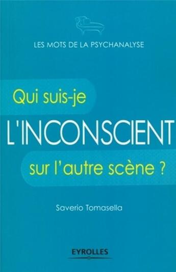 Couverture du livre « L'inconscient ; qui suis-je sur l'autre scène ? » de Saverio Tomasella aux éditions Eyrolles