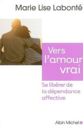 Couverture du livre « Vers l'amour vrai ; se libérer de la dépendance affective » de Marie-Lise Labonte aux éditions Albin Michel