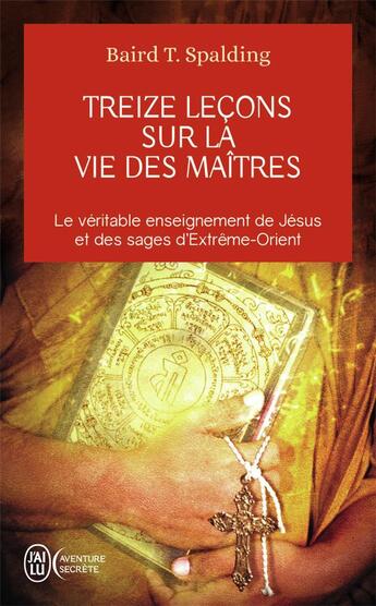 Couverture du livre « Treize leçons sur la vie des maîtres : le véritable enseignement de Jésus et des sages d'Extrême-Orient » de Baird T. Spalding aux éditions J'ai Lu