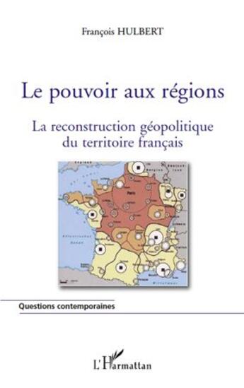 Couverture du livre « Le pouvoir aux régions ; la reconstruction géopolitique du territoire français » de Francois Hulbert aux éditions L'harmattan