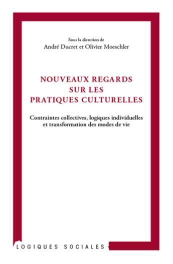 Couverture du livre « Nouveaux regards sur les pratiques culturelles ; contraintes collectives, logiques individuelles et transformation des modes de vie » de Andre Ducret et Olivier Moeschler aux éditions L'harmattan