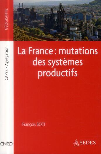 Couverture du livre « La France ; mutations des systèmes productifs » de Francois Bost aux éditions Cdu Sedes