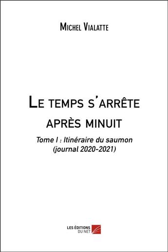 Couverture du livre « Le temps s'arrête après minuit (t.1) : itinéraire du saumon (journal 2020-2021) » de Michel Vialatte aux éditions Editions Du Net