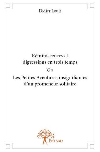 Couverture du livre « Réminiscences et digressions en trois temps ; ou les petites aventures insignifiantes d'un promeneur solitaire » de Didier Louit aux éditions Edilivre