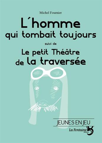 Couverture du livre « L'homme qui tombait toujours ; le petit théâtre de la traversée » de Michel Fournier aux éditions La Fontaine