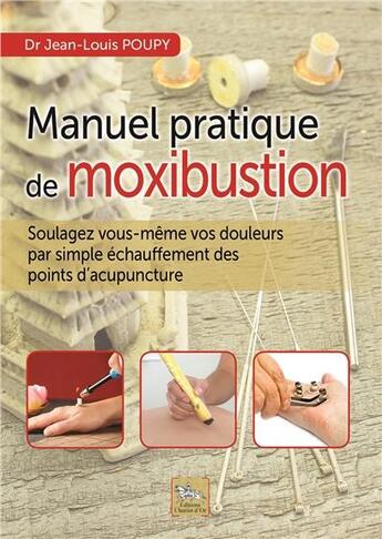 Couverture du livre « Manuel pratique de moxibustion ; soulagez vous-même vos douleurs par simple échauffement des points d'acupuncture » de Jean-Louis Poupy aux éditions Chariot D'or