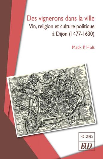 Couverture du livre « Des vignerons dans la ville : vin, religion et culture politique à Dijon (1477-1630) » de Michèle Lurdos et Mack P. Holt aux éditions Pu De Dijon