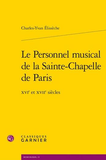 Couverture du livre « Le personnel musical de la Sainte-Chapelle de Paris : XVIe et XVIIe siècles » de Charles-Yvan Elisseche aux éditions Classiques Garnier