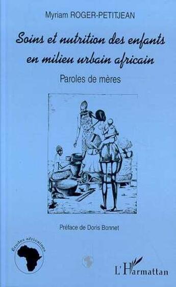 Couverture du livre « Soins et nutrition des enfants en milieu urbain africain ; paroles de mères » de Myriam Roger-Petitjean aux éditions L'harmattan