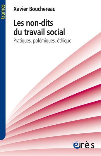 Couverture du livre « Les non-dits du travail social ; pratiques, polémiques, éthique » de Xavier Bouchereau aux éditions Eres