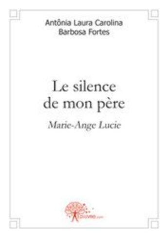 Couverture du livre « Le silence de mon père » de Antonia Laura Carolina Barbosa Fortes aux éditions Edilivre