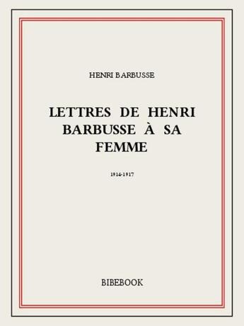 Couverture du livre « Lettres de Henri Barbusse à sa femme, 1914-1917 » de Henri De Barbusse aux éditions Bibebook