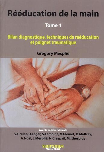 Couverture du livre « Rééducation de la main t.1 ; bilan diagnoctique, techniques de rééducation et poignet traumatique » de Gregory Mesplie aux éditions Sauramps Medical