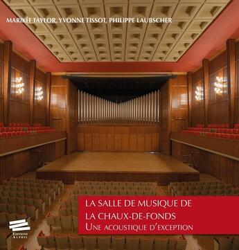 Couverture du livre « La Salle de musique de La Chaux-de-Fonds : Une acoustique d'exception » de Philippe Laubscher et Marikit Taylor et Cyrille Tissot aux éditions Alphil